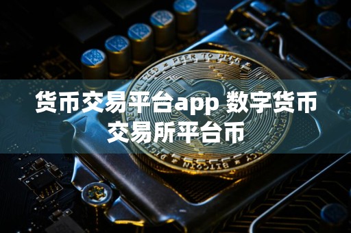 货币交易平台app 数字货币交易所平台币