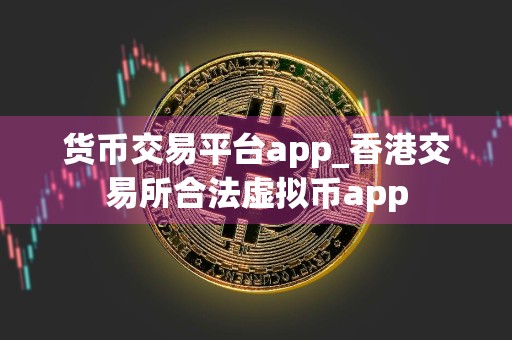 货币交易平台app_香港交易所合法虚拟币app