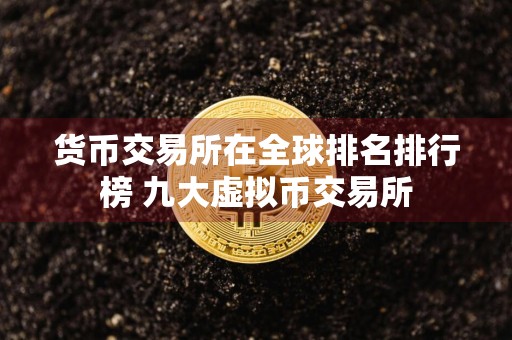 货币交易所在全球排名排行榜 九大虚拟币交易所