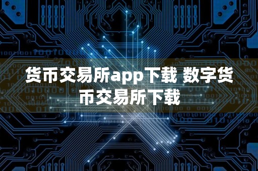 货币交易所app下载 数字货币交易所下载
