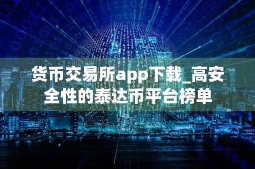 货币交易所app下载_高安全性的泰达币平台榜单