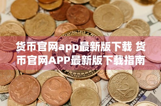 货币官网app最新版下载 货币官网APP最新版下载指南