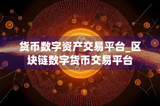 货币数字资产交易平台_区块链数字货币交易平台