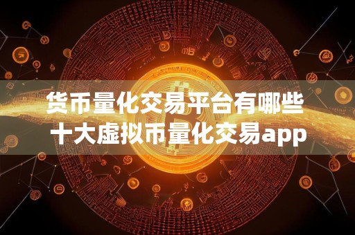 货币量化交易平台有哪些 十大虚拟币量化交易app