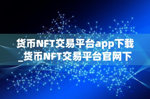货币NFT交易平台app下载_货币NFT交易平台官网下载v1.1.3