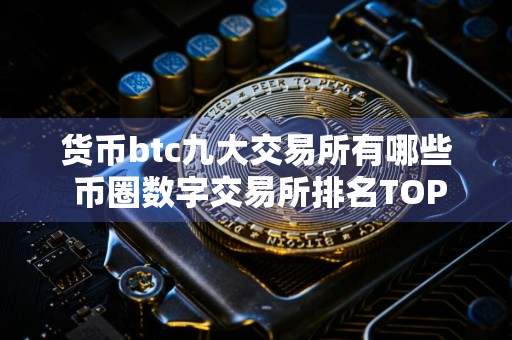 货币btc九大交易所有哪些 币圈数字交易所排名TOP9