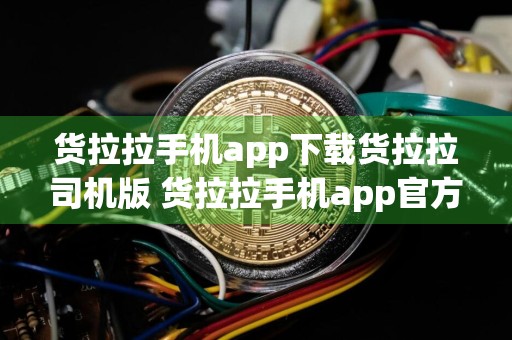 货拉拉手机app下载货拉拉司机版 货拉拉手机app官方下载