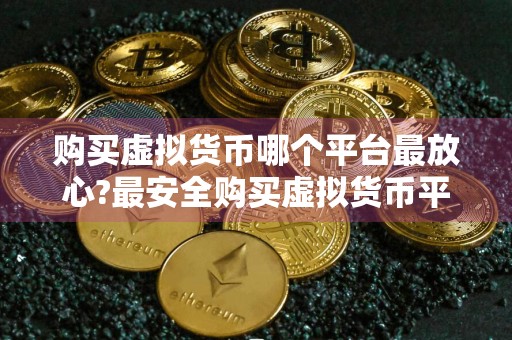 购买虚拟货币哪个平台最放心?最安全购买虚拟货币平台介绍