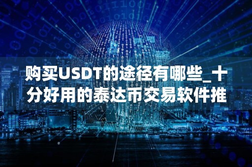 购买USDT的途径有哪些_十分好用的泰达币交易软件推荐