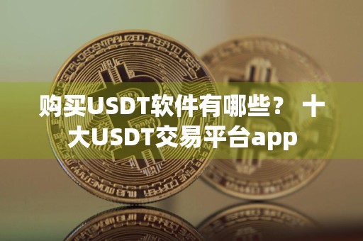 购买USDT软件有哪些? 十大USDT交易平台app