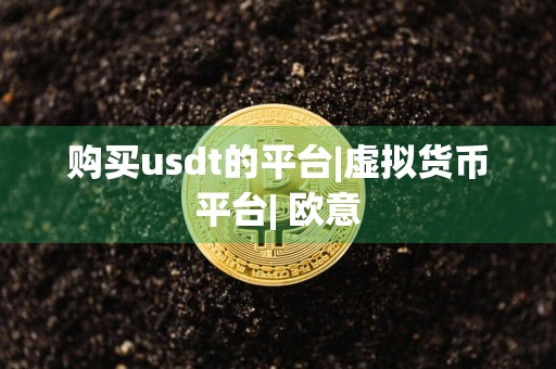 购买usdt的平台|虚拟货币平台| 欧意