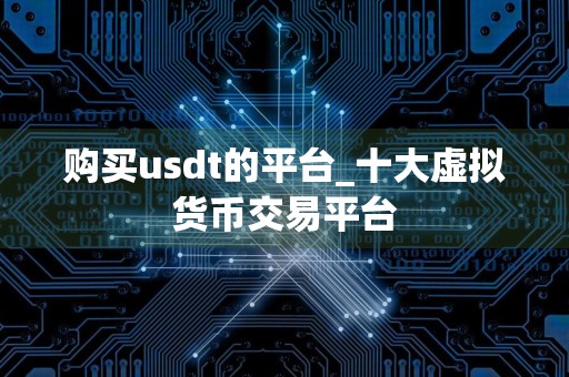 购买usdt的平台_十大虚拟货币交易平台
