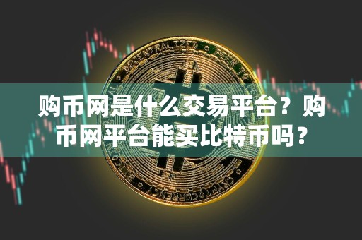 购币网是什么交易平台？购币网平台能买比特币吗？