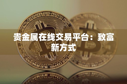 贵金属在线交易平台：致富新方式