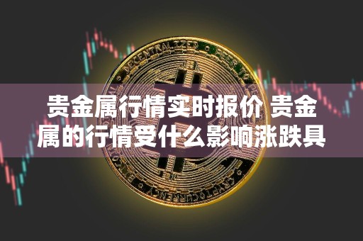 贵金属行情实时报价 贵金属的行情受什么影响涨跌具体有哪些?