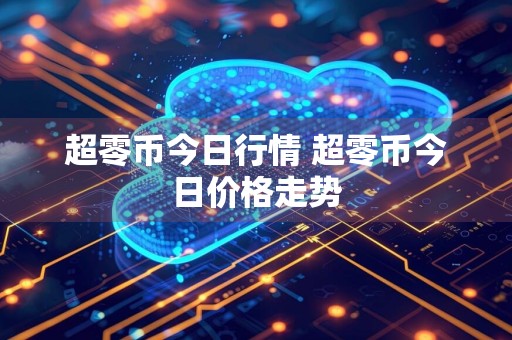 超零币今日行情 超零币今日价格走势