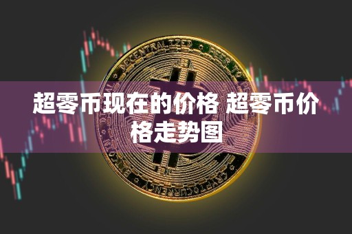 超零币现在的价格 超零币价格走势图
