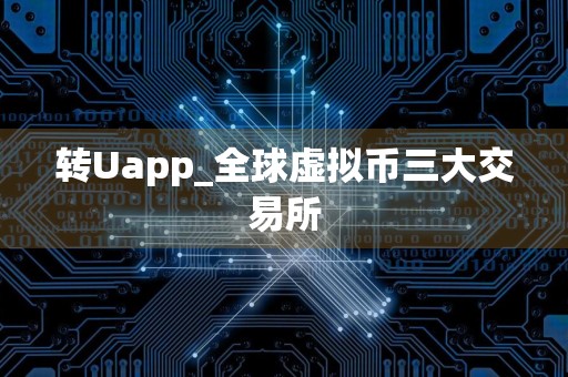转Uapp_全球虚拟币三大交易所