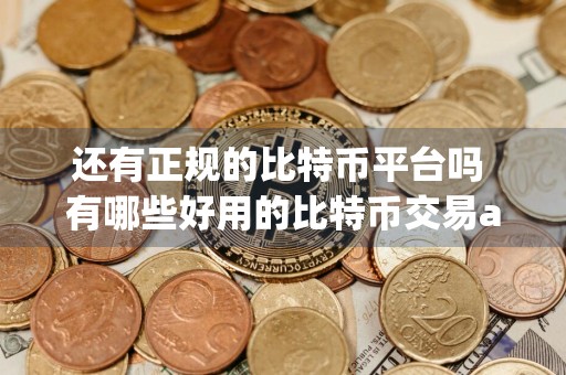还有正规的比特币平台吗 有哪些好用的比特币交易app