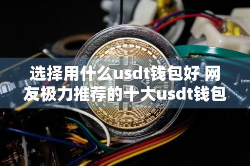 选择用什么usdt钱包好 网友极力推荐的十大usdt钱包很好用