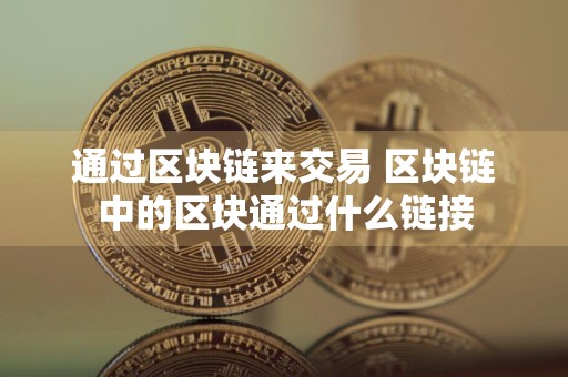 通过区块链来交易 区块链中的区块通过什么链接