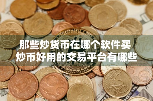 那些炒货币在哪个软件买 炒币好用的交易平台有哪些