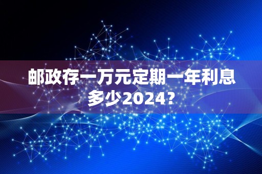 邮政存一万元定期一年利息多少2024？