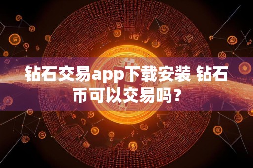 钻石交易app下载安装 钻石币可以交易吗？