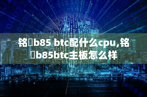 铭瑄b85 btc配什么cpu,铭瑄b85btc主板怎么样