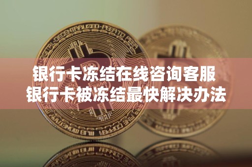 银行卡冻结在线咨询客服 银行卡被冻结最快解决办法？