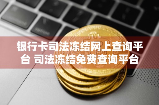 银行卡司法冻结网上查询平台 司法冻结免费查询平台？