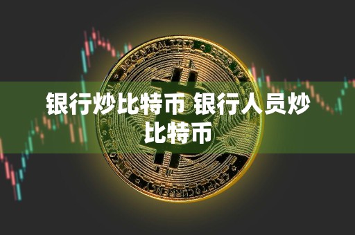 银行炒比特币 银行人员炒比特币