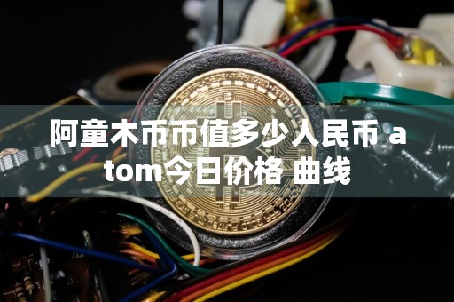 阿童木币币值多少人民币 atom今日价格 曲线