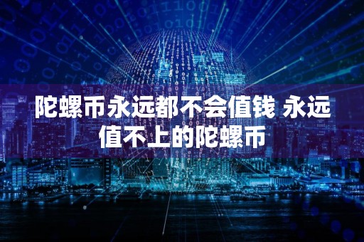 陀螺币永远都不会值钱 永远值不上的陀螺币