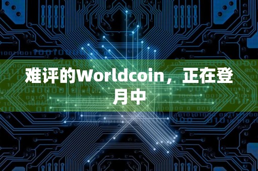 难评的Worldcoin，正在登月中