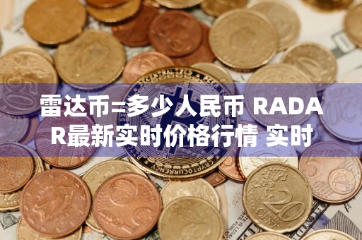 雷达币=多少人民币 RADAR最新实时价格行情 实时
