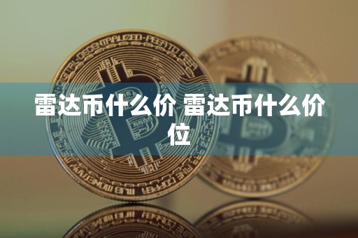 雷达币什么价 雷达币什么价位