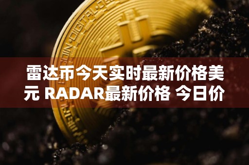 雷达币今天实时最新价格美元 RADAR最新价格 今日价