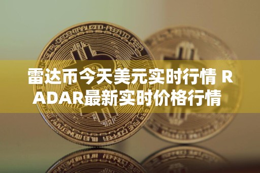 雷达币今天美元实时行情 RADAR最新实时价格行情 趋势
