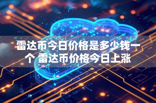 雷达币今日价格是多少钱一个 雷达币价格今日上涨