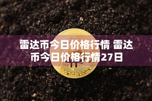 雷达币今日价格行情 雷达币今日价格行情27日