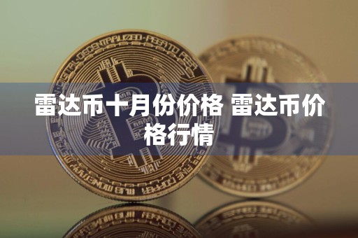 雷达币十月份价格 雷达币价格行情