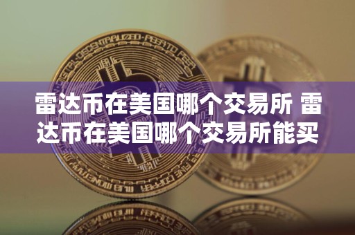 雷达币在美国哪个交易所 雷达币在美国哪个交易所能买到