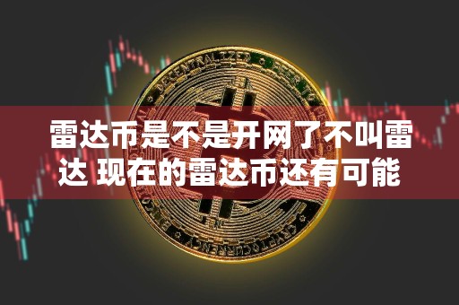 雷达币是不是开网了不叫雷达 现在的雷达币还有可能涨到一万吗
