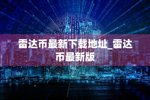 雷达币最新下载地址_雷达币最新版