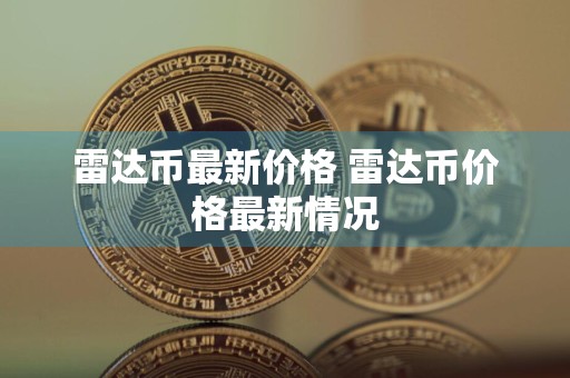 雷达币最新价格 雷达币价格最新情况