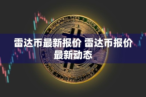 雷达币最新报价 雷达币报价最新动态