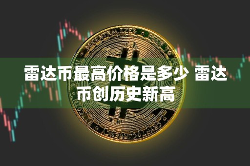 雷达币最高价格是多少 雷达币创历史新高