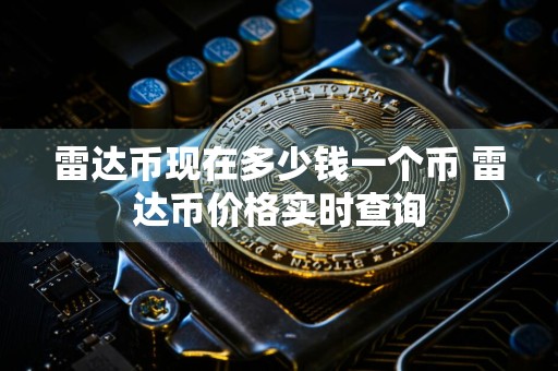 雷达币现在多少钱一个币 雷达币价格实时查询