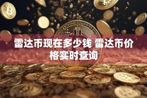 雷达币现在多少钱 雷达币价格实时查询